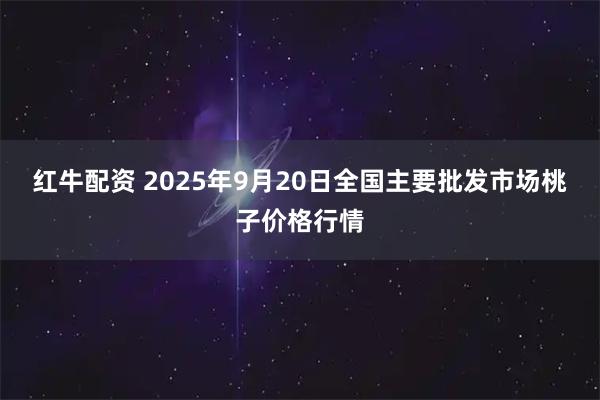红牛配资 2025年9月20日全国主要批发市场桃子价格行情