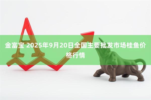 金富宝 2025年9月20日全国主要批发市场桂鱼价格行情