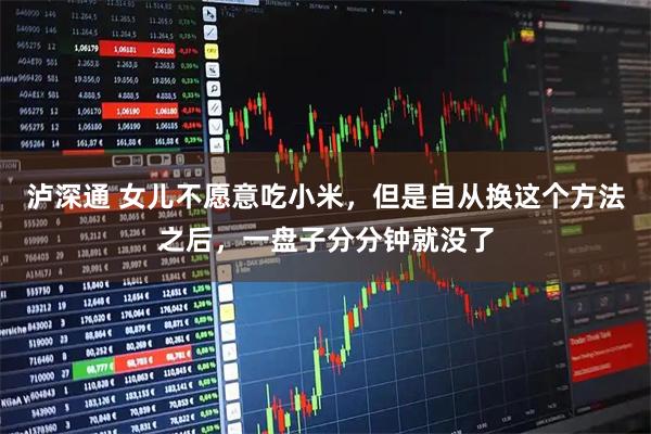 泸深通 女儿不愿意吃小米，但是自从换这个方法之后，一盘子分分钟就没了