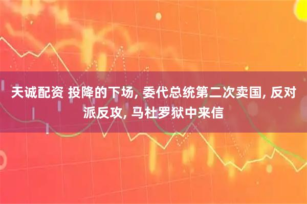 天诚配资 投降的下场, 委代总统第二次卖国, 反对派反攻, 马杜罗狱中来信